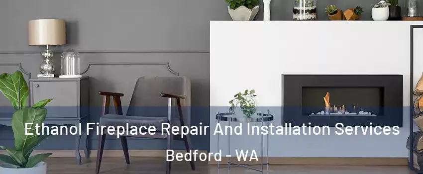 Ethanol Fireplace Repair And Installation Services Bedford - WA