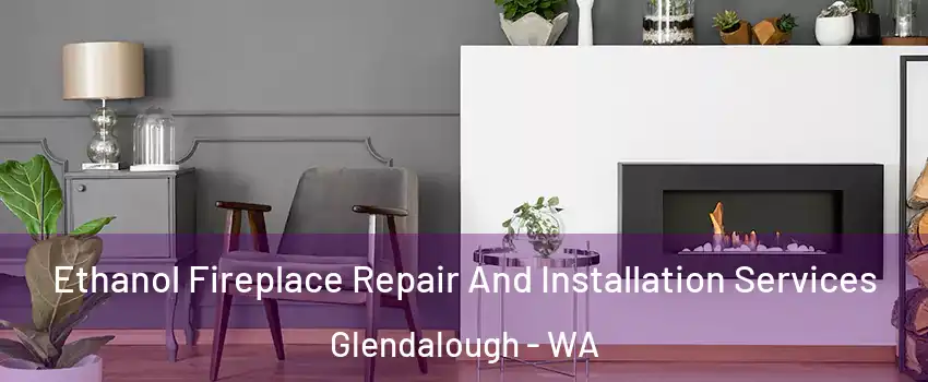 Ethanol Fireplace Repair And Installation Services Glendalough - WA