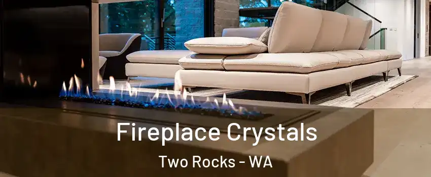 Fireplace Crystals Two Rocks - WA