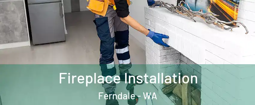 Fireplace Installation Ferndale - WA