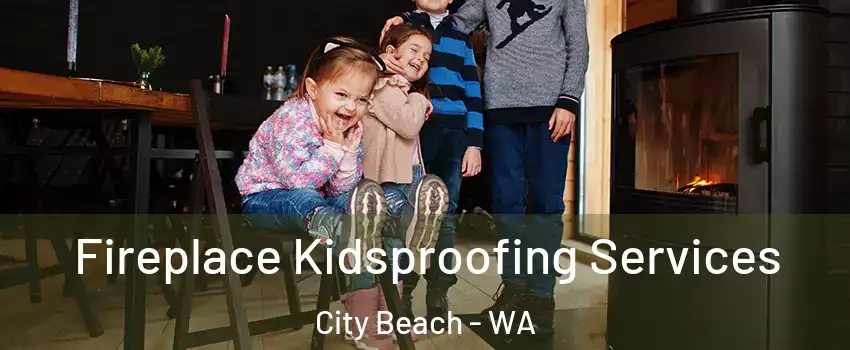 Fireplace Kidsproofing Services City Beach - WA