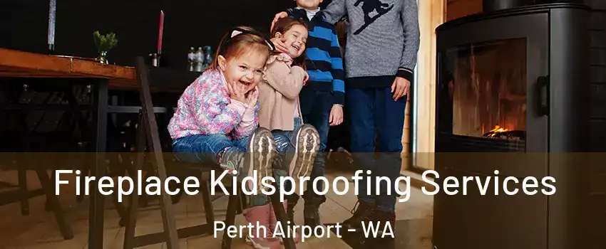Fireplace Kidsproofing Services Perth Airport - WA