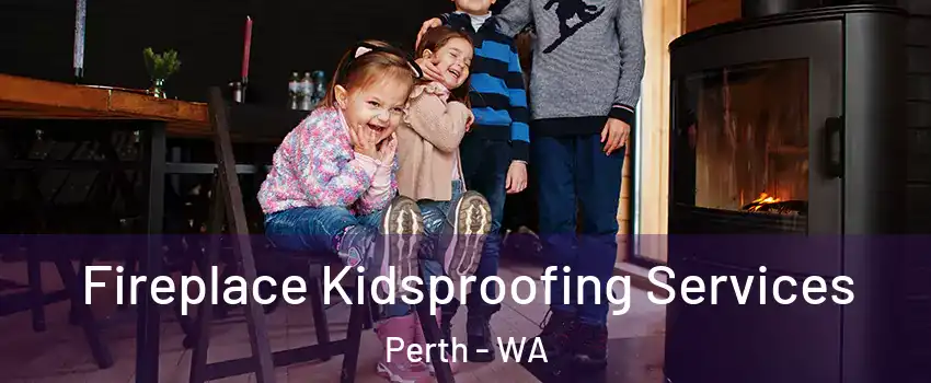Fireplace Kidsproofing Services Perth - WA