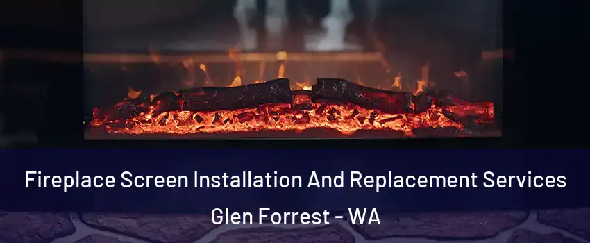 Fireplace Screen Installation And Replacement Services Glen Forrest - WA