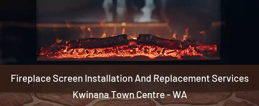 Fireplace Screen Installation And Replacement Services Kwinana Town Centre - WA