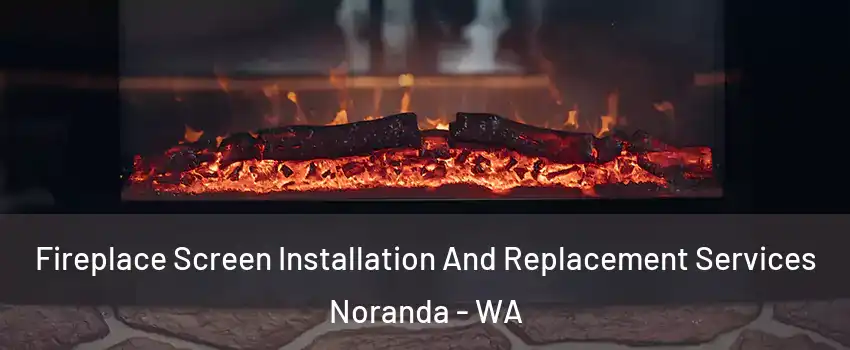 Fireplace Screen Installation And Replacement Services Noranda - WA