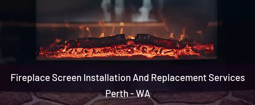  Fireplace Screen Installation And Replacement Services Perth - WA