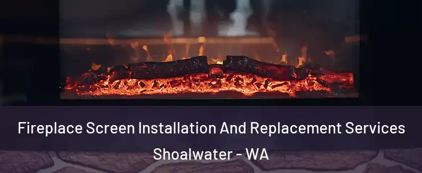 Fireplace Screen Installation And Replacement Services Shoalwater - WA