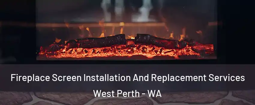 Fireplace Screen Installation And Replacement Services West Perth - WA