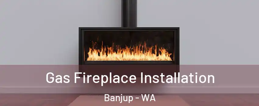 Gas Fireplace Installation Banjup - WA
