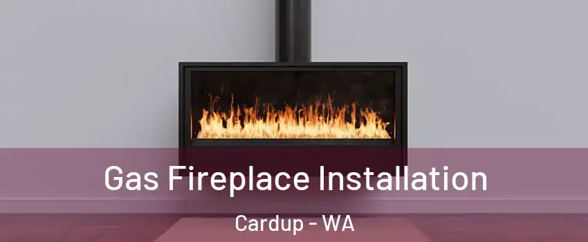 Gas Fireplace Installation Cardup - WA