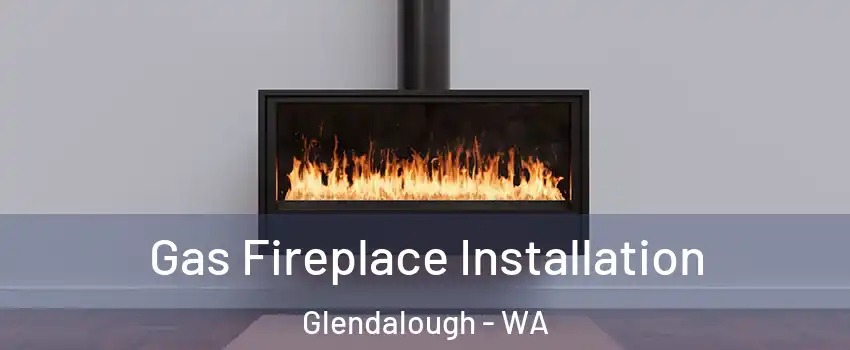 Gas Fireplace Installation Glendalough - WA