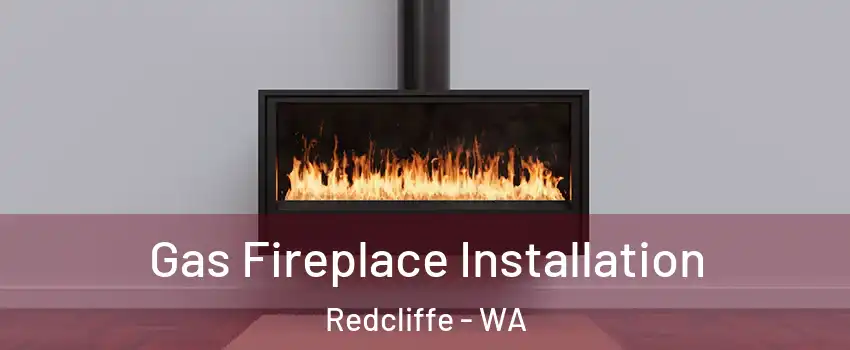 Gas Fireplace Installation Redcliffe - WA