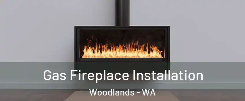 Gas Fireplace Installation Woodlands - WA
