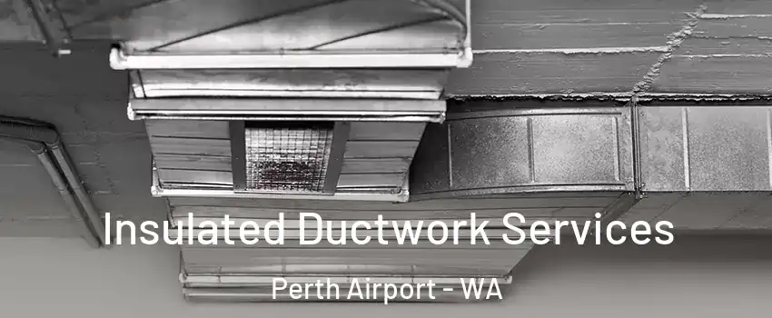 Insulated Ductwork Services Perth Airport - WA