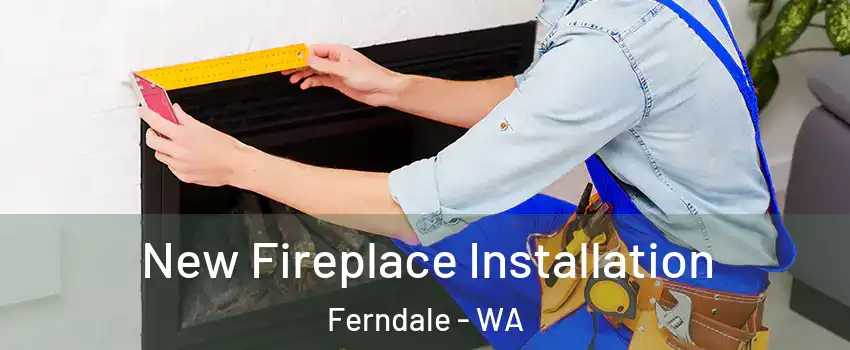 New Fireplace Installation Ferndale - WA