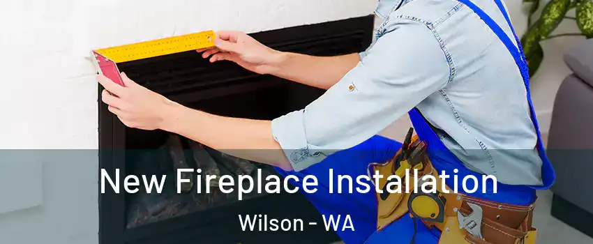 New Fireplace Installation Wilson - WA