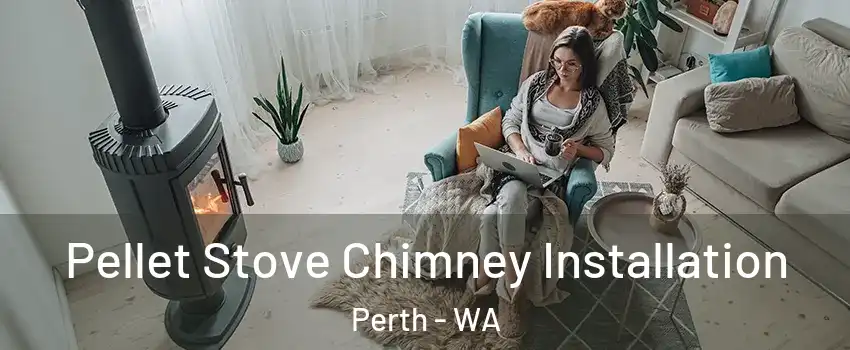 Pellet Stove Chimney Installation Perth - WA