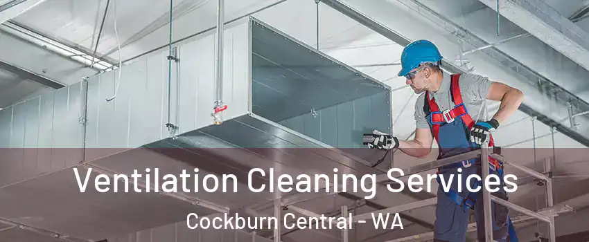 Ventilation Cleaning Services Cockburn Central - WA
