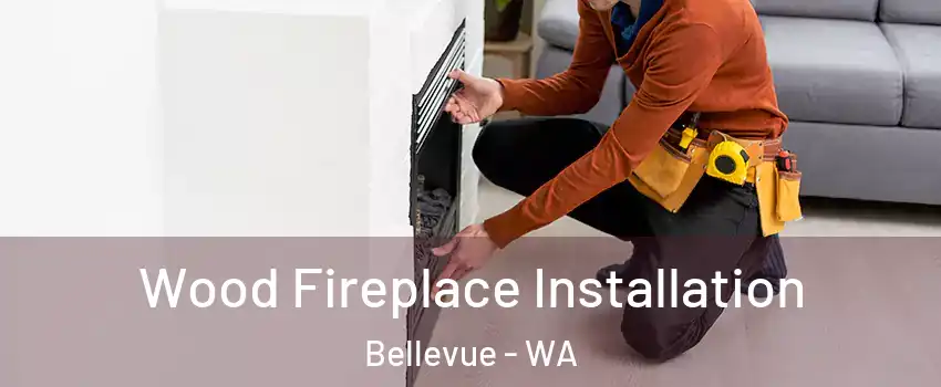 Wood Fireplace Installation Bellevue - WA
