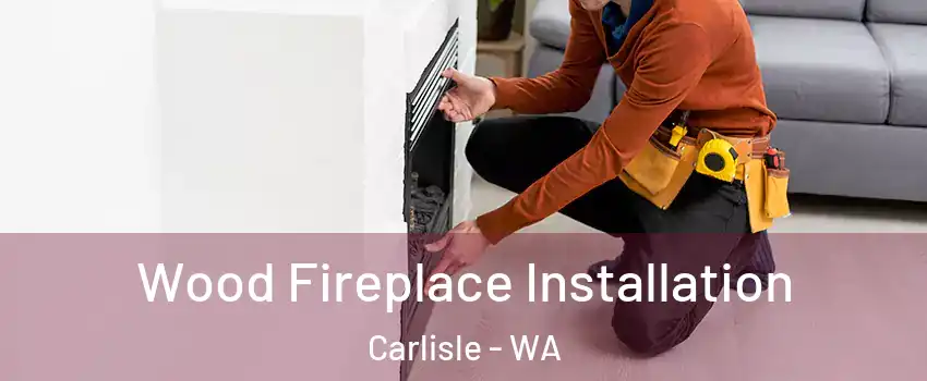 Wood Fireplace Installation Carlisle - WA