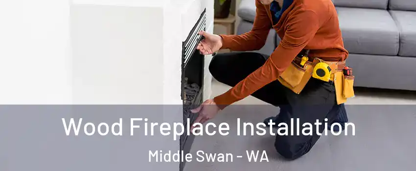 Wood Fireplace Installation Middle Swan - WA
