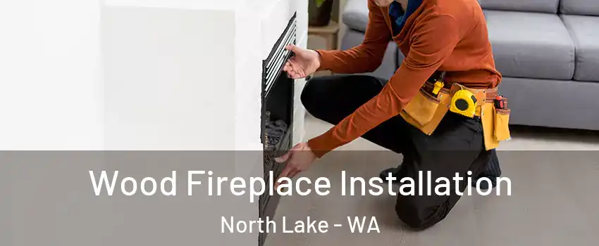 Wood Fireplace Installation North Lake - WA