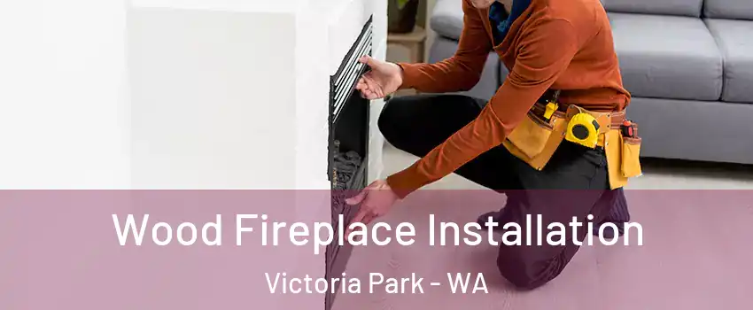 Wood Fireplace Installation Victoria Park - WA