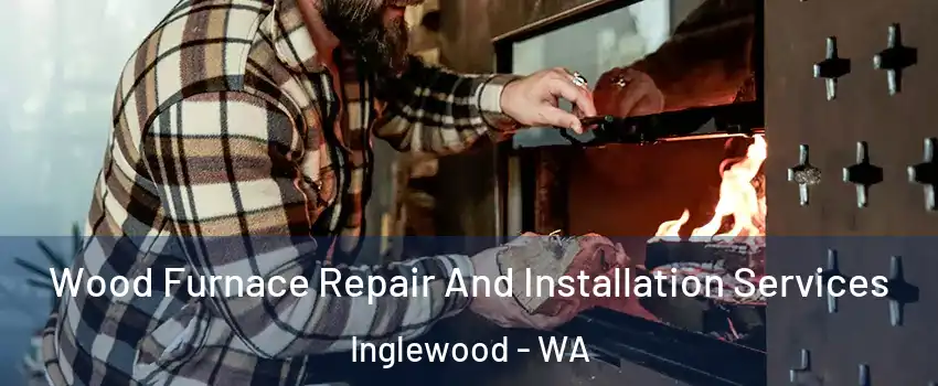 Wood Furnace Repair And Installation Services Inglewood - WA