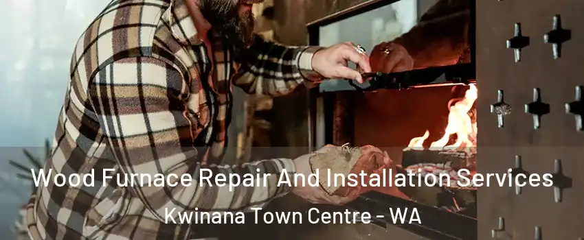 Wood Furnace Repair And Installation Services Kwinana Town Centre - WA