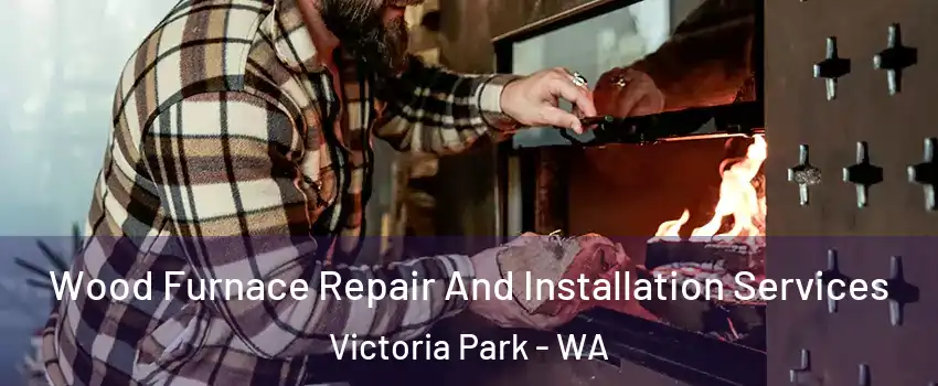 Wood Furnace Repair And Installation Services Victoria Park - WA