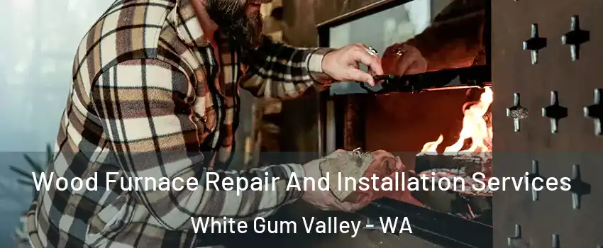 Wood Furnace Repair And Installation Services White Gum Valley - WA